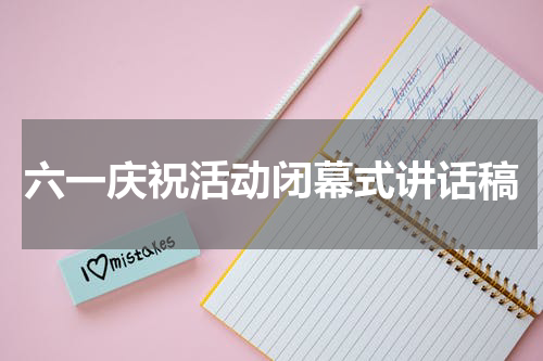 六一庆祝活动闭幕式讲话稿
