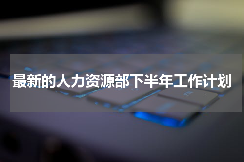 最新的人力资源部下半年工作计划