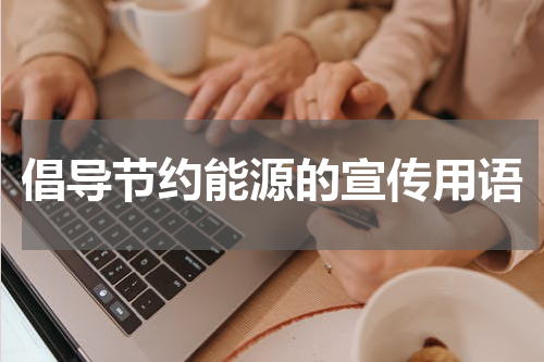 倡导节约能源的宣传用语