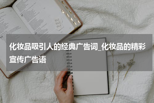 化妆品吸引人的经典广告词_化妆品的精彩宣传广告语