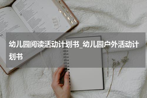幼儿园阅读活动计划书_幼儿园户外活动计划书