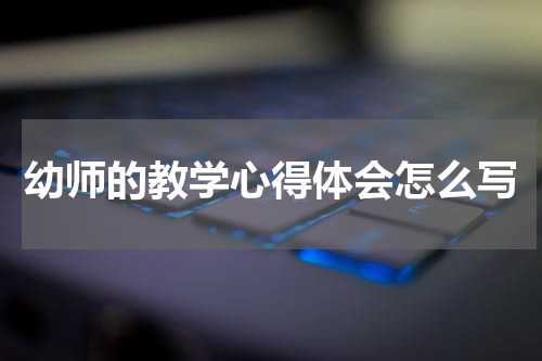 幼师的教学心得体会怎么写
