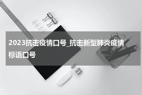 2023抗击疫情口号_抗击新型肺炎疫情标语口号