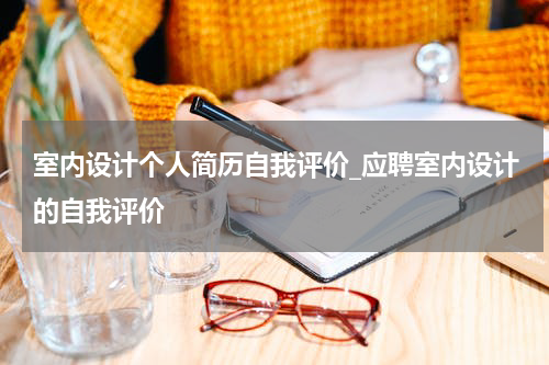 室内设计个人简历自我评价_应聘室内设计的自我评价