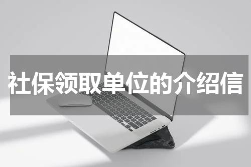 社保领取单位的介绍信