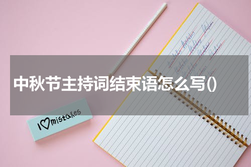 中秋节主持词结束语怎么写()