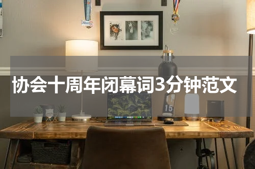 协会十周年闭幕词3分钟范文