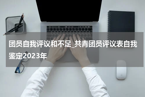团员自我评议和不足_共青团员评议表自我鉴定2023年