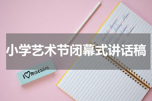 小学艺术节闭幕式讲话稿
