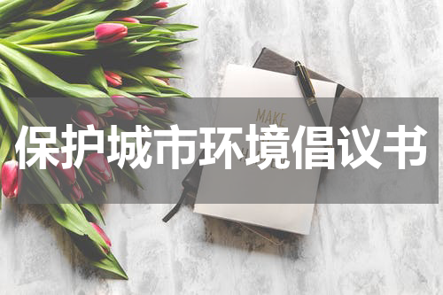 保护城市环境倡议书