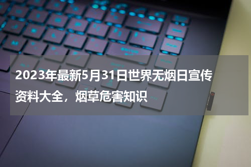 2023年最新5月31日世界无烟日宣传资料大全，烟草危害知识