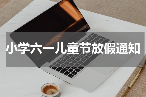 小学六一儿童节放假通知