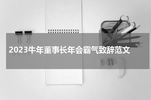 2023牛年董事长年会霸气致辞范文