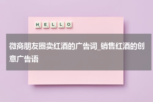 微商朋友圈卖红酒的广告词_销售红酒的创意广告语