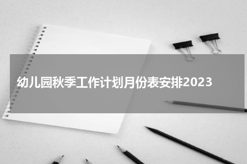 幼儿园秋季工作计划月份表安排2023