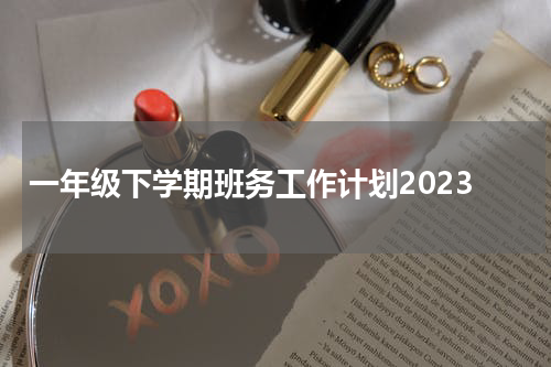 一年级下学期班务工作计划2023