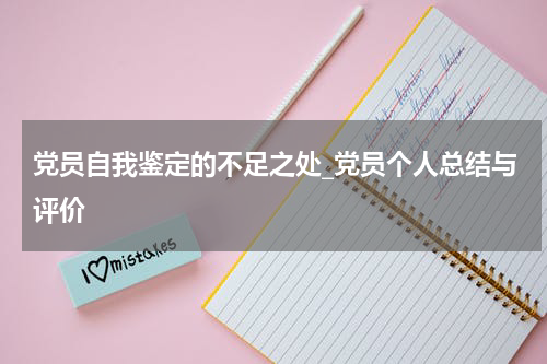 党员自我鉴定的不足之处_党员个人总结与评价