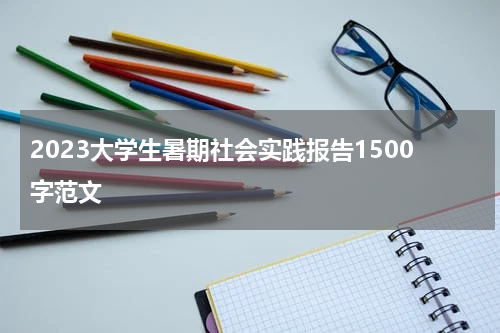 2023大学生暑期社会实践报告1500字范文