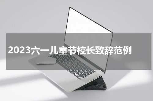 2023六一儿童节校长致辞范例
