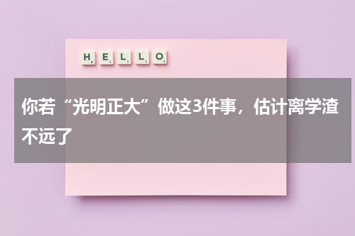 你若“光明正大”做这3件事，估计离学渣不远了