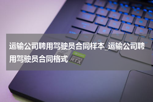运输公司聘用驾驶员合同样本_运输公司聘用驾驶员合同格式