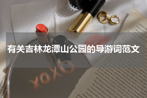 有关吉林龙潭山公园的导游词范文