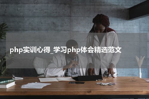 php实训心得_学习php体会精选范文