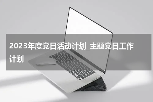 2023年度党日活动计划_主题党日工作计划