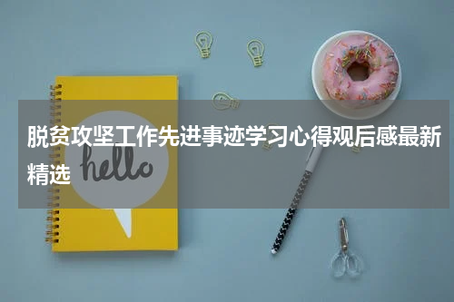 脱贫攻坚工作先进事迹学习心得观后感最新精选
