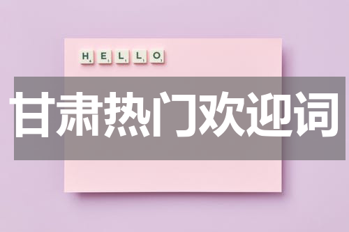 甘肃热门欢迎词