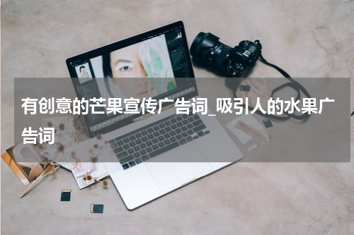 有创意的芒果宣传广告词_吸引人的水果广告词