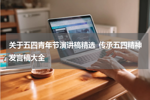 关于五四青年节演讲稿精选_传承五四精神发言稿大全