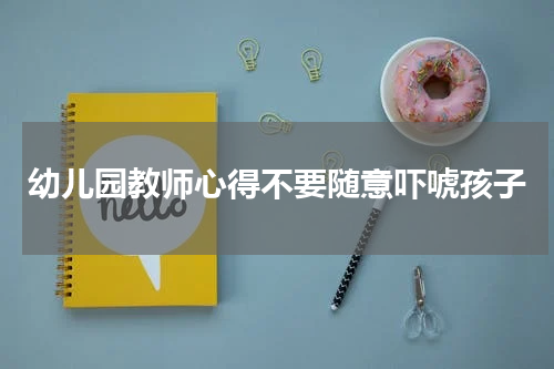 幼儿园教师心得不要随意吓唬孩子