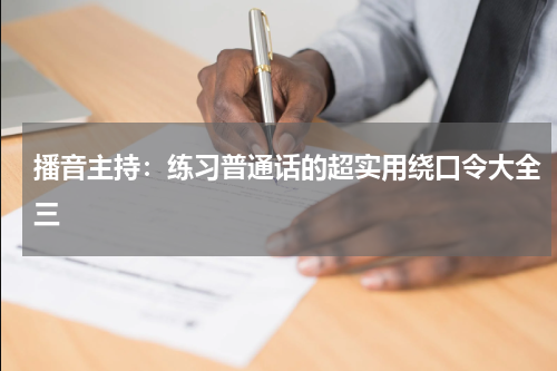 播音主持：练习普通话的超实用绕口令大全三