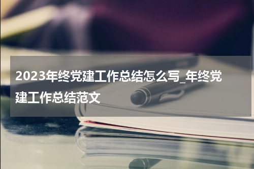 2023年终党建工作总结怎么写_年终党建工作总结范文