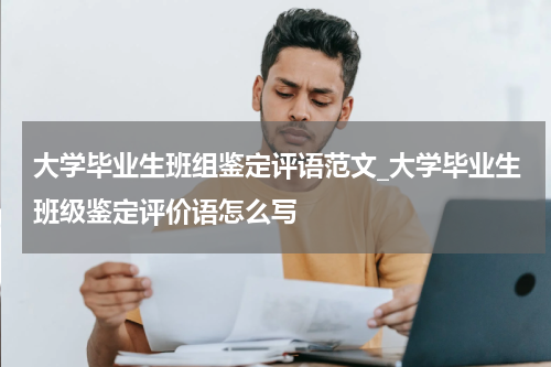 大学毕业生班组鉴定评语范文_大学毕业生班级鉴定评价语怎么写