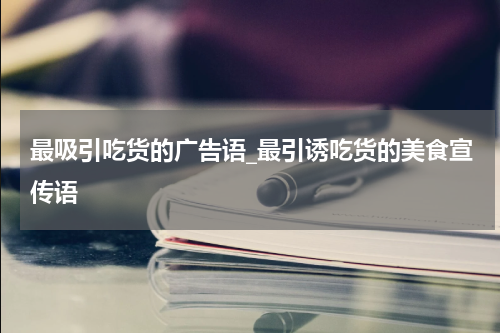 最吸引吃货的广告语_最引诱吃货的美食宣传语