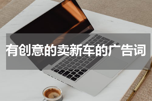 有创意的卖新车的广告词
