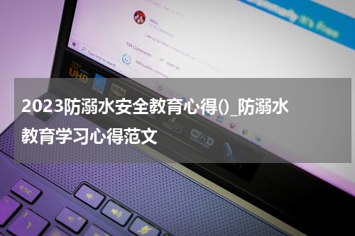 2023防溺水安全教育心得()_防溺水教育学习心得范文