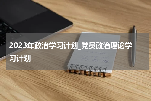 2023年政治学习计划_党员政治理论学习计划