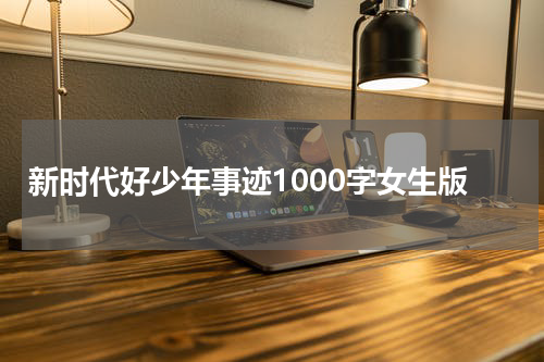 新时代好少年事迹1000字女生版