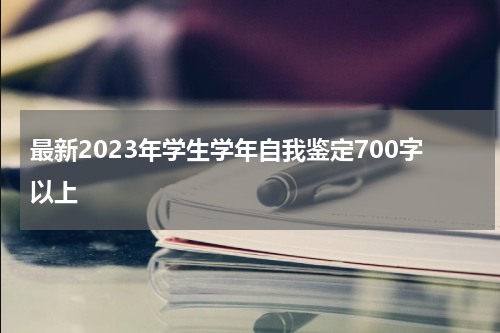 最新2023年学生学年自我鉴定700字以上