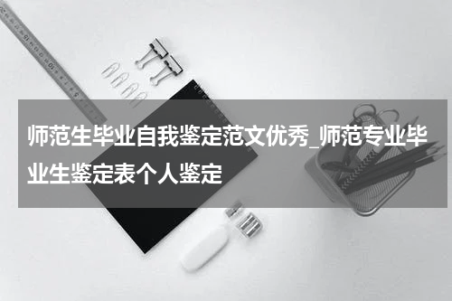 师范生毕业自我鉴定范文优秀_师范专业毕业生鉴定表个人鉴定