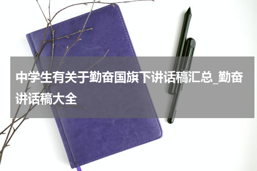 中学生有关于勤奋国旗下讲话稿汇总_勤奋讲话稿大全