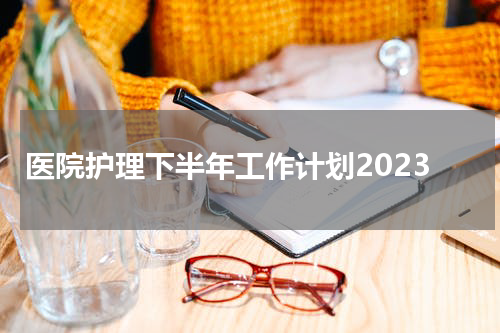 医院护理下半年工作计划2023