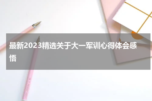 最新2023精选关于大一军训心得体会感悟