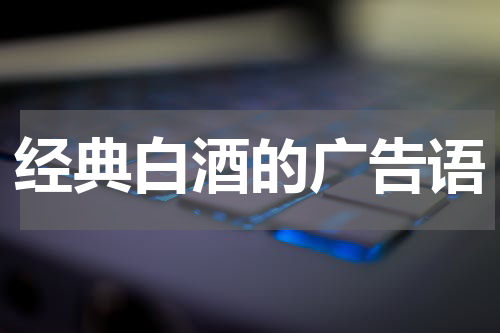 经典白酒的广告语
