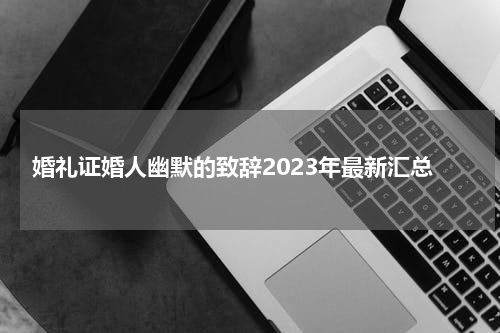 婚礼证婚人幽默的致辞2023年最新汇总