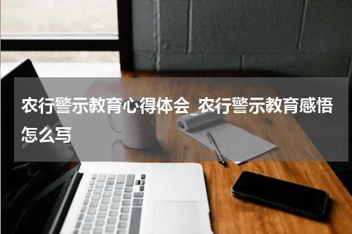 农行警示教育心得体会_农行警示教育感悟怎么写