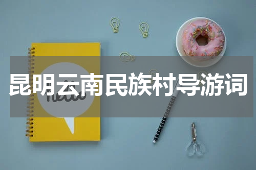 昆明云南民族村导游词